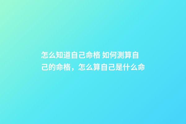 怎么知道自己命格 如何測算自己的命格，怎么算自己是什么命-第1張-觀點-玄機派